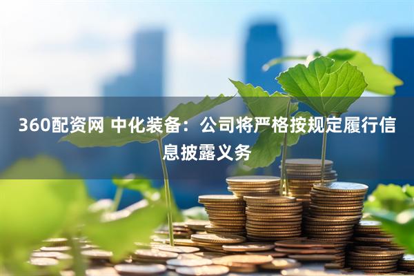 360配资网 中化装备：公司将严格按规定履行信息披露义务