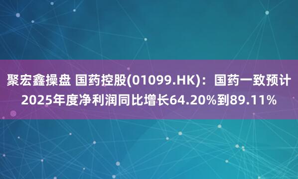 聚宏鑫操盘 国药控股(01099.HK)：国药一致预计2025年度净利润同比增长64.20%到89.11%