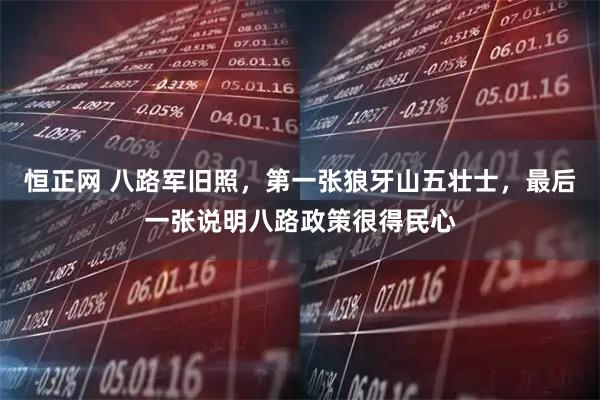 恒正网 八路军旧照，第一张狼牙山五壮士，最后一张说明八路政策很得民心