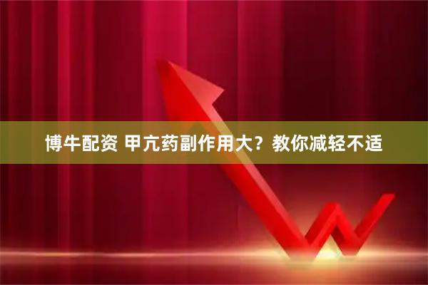 博牛配资 甲亢药副作用大？教你减轻不适