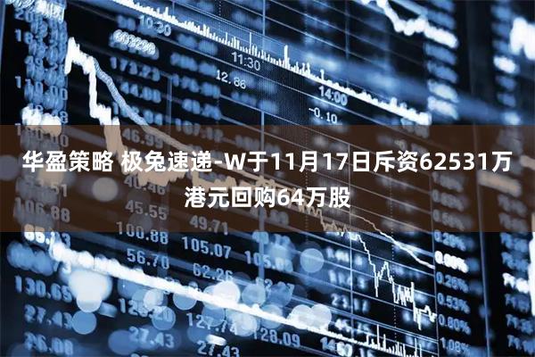 华盈策略 极兔速递-W于11月17日斥资62531万港元回购64万股