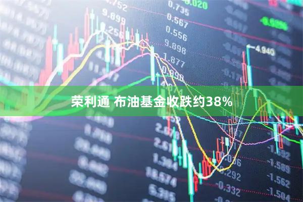 荣利通 布油基金收跌约38%