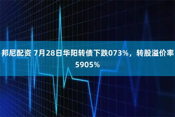 邦尼配资 7月28日华阳转债下跌073%，转股溢价率5905%